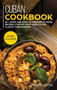 Cuban Cookbook : MAIN COURSE - 60 + Quick and Easy to Prepare at Home Recipes, Step-By-step Guide to the Classic Cuban Cuisine
