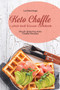 Keto Chaffle Lunch and Dinner Cookbook : Mouth Watering Keto Chaffle Recipes