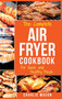 Air fryer cookbook : Air fryer recipe book and Delicious Air Fryer Recipes Easy Recipes to Fry and Roast with Your Air Fryer: Air Fryer Cookbook, Air Fryer Bible Air fryer cookbook Air Fryer)