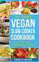 Vegan Slow Cooker Recipes : Healthy Cookbook And Super Easy Vegan Slow Cooker Recipes To Follow For Beginners Low Carb And Weight Loss Vegan Diet