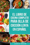 El Libro De Cocina Completo Para Olla de Coccion Lenta En espanol/ The Complete Cookbook For Slow Cooker In Spanish: Recetas Simples Resultados Extraordinarios
