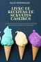 Livro de Receitas de Sorvetes Caseiros : 100 Receitas Faceis E Deliciosas Para Sorvetes Tradicionais E Iogurtes Congelados