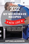 My Microwave Recipes with Love 2022 : Super Tasty Recipes Easy and Quick for Beginners