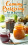 Canning and Preserving Food for Beginners : A Guide to Fermenting, Pressure Canning, Water Bath and Preserving Food at Home.