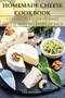 Homemade Cheese Cookbook : +100 Recipes How to Make Cheese with All Types of Milk