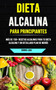 Dieta Alcalina Para Principiantes : Mas De 150+ Recetas Alcalinas Para Tu Dieta Alcalina Y Un Detallado Plan De Menus