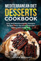 Mediterranean Diet Desserts Cookbook : Easy and Mouthwatering Desserts Recipes, Your Decisive Choice for Eating and Living Well