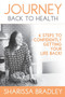 Journey Back to Health : 6 Steps to Confidently Getting Your Life Back