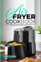 Air Fryer Cookbook : The Complete Air Fryer Cookbook. Delicious, Quick, and Easy Recipes for Beginners and Advanced Cooks!
