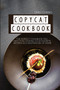 Copycat Cookbook : The Perfect Cookbook You Need for Cooking Your Favorite Recipes as a Masterchef at Home