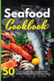 The Seafood Cookbook : 50 Easy and Delicious Fish Recipes to Make in Your Kitchen Even if You Are a Beginner