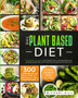The Plant Based Diet : This Book Includes: Plant Based Diet for Beginners, for Bodybuilding and High-Protein Cookbook for Athletes. 300 Vegan Recipes for Muscle Growth and Weight Loss + 4 Meal Plans.