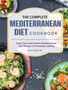 The Complete Mediterranean Diet Cookbook : Quick, Easy And Healthy Mediterranean Diet Recipes For Everyday Cooking