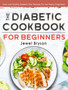 The Diabetic Cookbook for Beginners : Easy and Healthy Diabetic Diet Recipes For the Newly Diagnosed