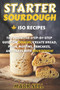 Starter Sourdough : The Definitive Step-By-Step Guide with 150 Easy And Tasty Recipes on Bread, Pizza, Muffins, Pancakes, And More!