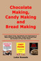 Chocolate Making, Candy Making and Bread Making : Learn About Tools, Ingredients and Techniques to Make Delicious Chocolate, Candy and Bread From the Comfort of Your Own Home
