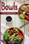 Bowls : How to Quickly and Easily Prepare Healthy and Tasty One-Dish Meals on a Budget