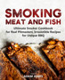 Smoking Meat and Fish : Ultimate Smoker Cookbook for Real Pitmasters, Irresistible Recipes for Unique BBQ