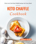 Keto Chaffle Cookbook : Ultra Low Carb Keto Waffle Recipes for Every Meal