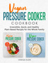 Vegan Pressure Cooker Cookbook : Irresistible, Quick, and Healthy Plant-Based Recipes for the Whole Family
