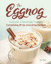 The Eggnog Euphoria : A Beverage Paradise Comprising 30 Lip-smacking Recipes