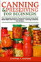 Canning and Preserving for Beginners : The Complete Guide to Preserving Foods Using Both Water Bath and Pressure Canner - Canning Cookbook and Recipes Canning and Preserving for Beginners : The Complete Guide to Preserving Foods Using Both Water Bath and Pressure Canner - Canning Cookbook and Recipes