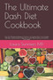 The Ultimate Dash Diet Cookbook : Over 50 Wholesome Recipes for Flavorful Low-Sodium Meals. The Complete Dash Diet Cooking Guide for Beginners to Lower Blood Pressure and Improve Your Health