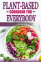 Plant-Based Cookbook for Everybody : Over 100 Inspired, Flexible Recipes for Eating Well on a Vegan Diet