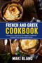 French And Greek Cookbook : 2 Books In 1: Learn How To Prepare Traditional Recipes From Greece And France