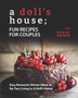 A Doll's House; Fun Recipes for Couples : Easy Romantic Dinner Ideas for Two Living in A Doll's House