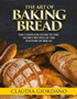The Art of Baking Bread : The Complete Guide to the Secret Recipes of the Masters of Bread