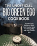The Unofficial Big Green Egg Cookbook : Includes Tasty Recipes of Meat, Fish, Poultry, Game for Making BBQ with Your Ceramic Grill
