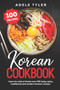 Korean Cookbook : Learn To Cook At Home Over 100 Tasty, Spicy, Traditional And Modern Korean Recipes