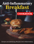 Anti-Inflammatory Breakfast Cookbook : Simple and Satisfying Recipes Anti-Inflammatory