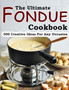 The Ultimate Fondue Cookbook : 300 Creative Ideas For Any Occasion