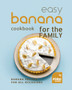 Easy Banana Cookbook for the Family : Banana Recipes for All Occasions