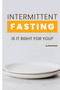 Intermittent Fasting : Is It Right For You? Everything you need to know about fasting