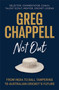 Greg Chappell: Not Out : From India to Ball Tampering to Australian Cricket's Future by Greg Chappell - Hardback