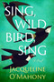 Sing, Wild Bird, Sing : A Novel by Jacqueline O'Mahony - Paperback