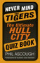 Never Mind the Tigers : The Ultimate Hull City Quiz Book by Phil Ascough - Paperback