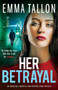 Her Betrayal : An absolutely addictive and gripping crime thriller by Emma Tallon - Paperback