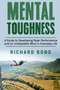 Mental Toughness : A Guide to Developing Peak Performance and an Unbeatable Mind in Everyday Life by Richard Bond - Paperback