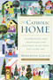 The Catholic Home : Celebrations and Traditions for Holidays, Feast Days, and Every Day by Meredith Gould - Paperback