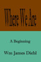 Where We are : A Beginning by Wm James Diehl - Paperback