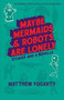 Maybe Mermaids & Robots are Lonely : Stories and a Novella by Matthew Fogarty - Paperback