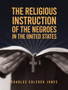 Religious Instruction Of The Negroes In The United States Hardcover by Charles Colcock Jones - Hardback