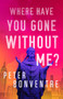 Where Have You Gone Without Me? by Peter Bonventre - Hardback