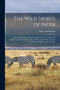 The Wild Sports of India : With Detailed Instructions for the Sportsman; to Which Are Added Remarks On the Breeding and Rearing of Horses and the Formation of Light Irregular Cavalry by Henry Shakespear - Paperback
