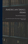 American Small Arms : A Veritable Encyclopedia of Knowledge for Sportsmen and Military Men by Edward Samuel Farrow - Hardback