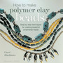 How to Make Polymer Clay Beads : Step-by-step Techniques for Creating Beautiful Ornamental Beads by Carol Blackburn - Paperback